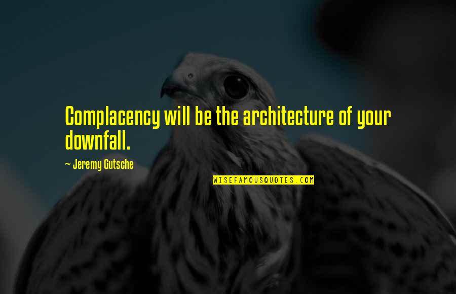 Complacency Quotes By Jeremy Gutsche: Complacency will be the architecture of your downfall.