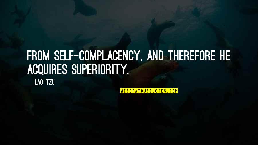 Complacency Quotes By Lao-Tzu: From self-complacency, and therefore he acquires superiority.