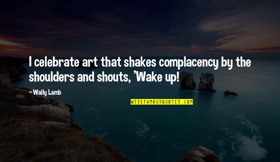 Complacency Quotes By Wally Lamb: I celebrate art that shakes complacency by the