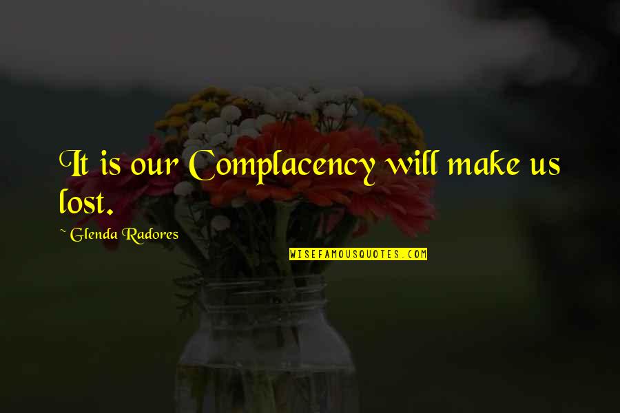 Complacency Quotes Quotes By Glenda Radores: It is our Complacency will make us lost. Complacency Quotes Quotes By Glenda Radores: It is our Complacency will make us lost.