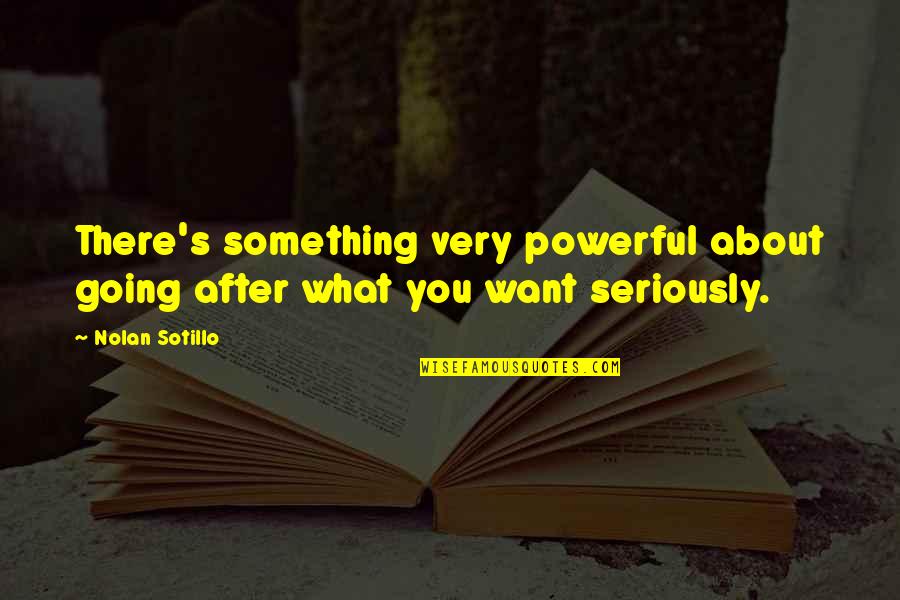 Complacency Quotes Quotes By Nolan Sotillo: There's something very powerful about going after what