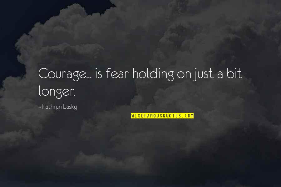 Complacent Relationship Quotes By Kathryn Lasky: Courage... is fear holding on just a bit