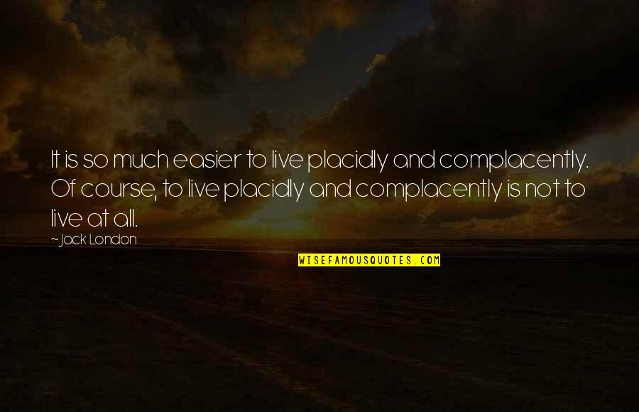 Complacently Quotes By Jack London: It is so much easier to live placidly