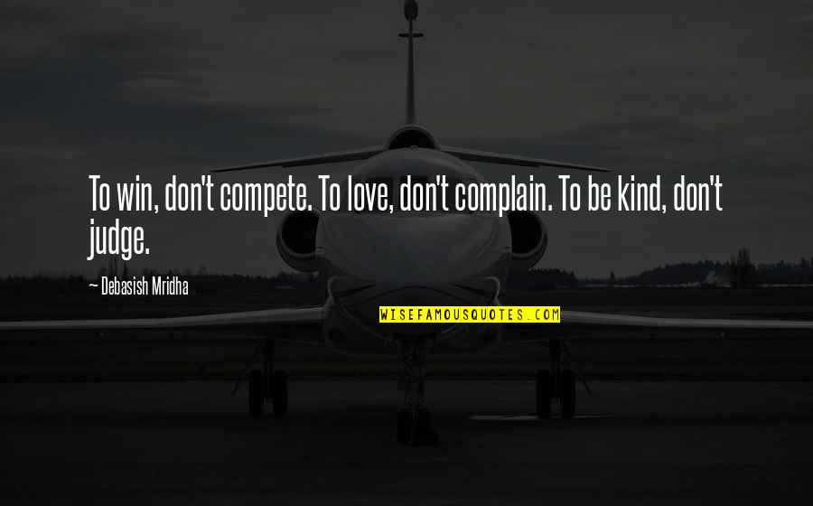 Complain Quotes And Quotes By Debasish Mridha: To win, don't compete. To love, don't complain.