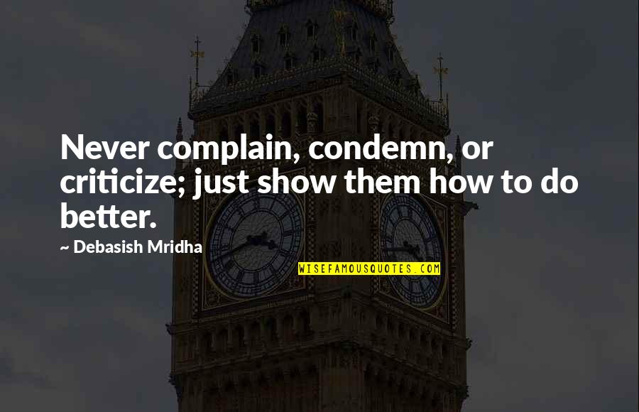 Complain Quotes And Quotes By Debasish Mridha: Never complain, condemn, or criticize; just show them