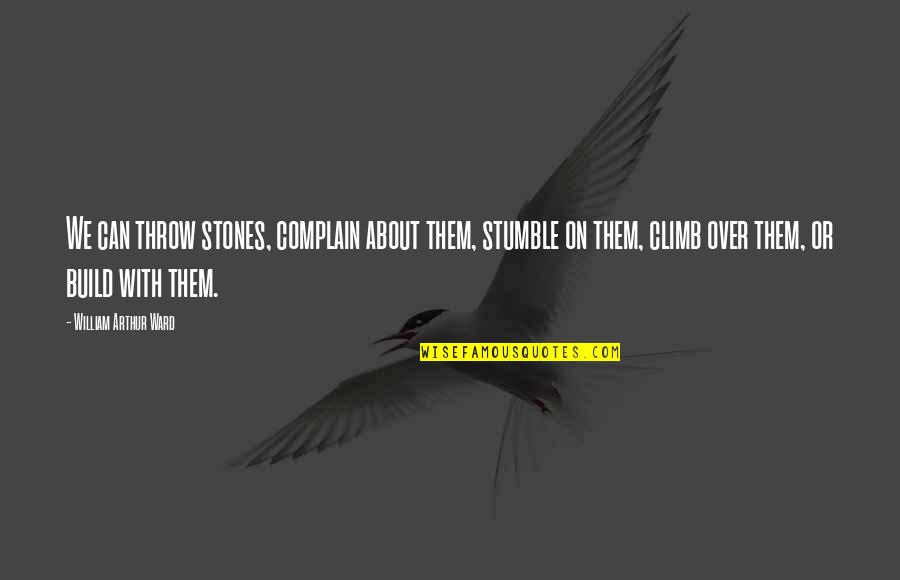 Complain Quotes And Quotes By William Arthur Ward: We can throw stones, complain about them, stumble