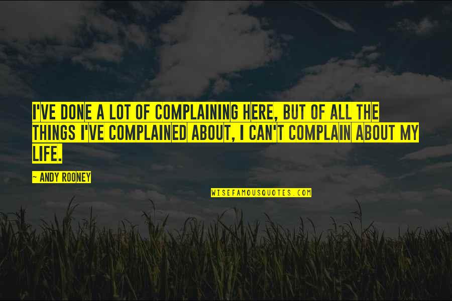 Complained Life Quotes By Andy Rooney: I've done a lot of complaining here, but Complained Life Quotes By Andy Rooney: I've done a lot of complaining here, but