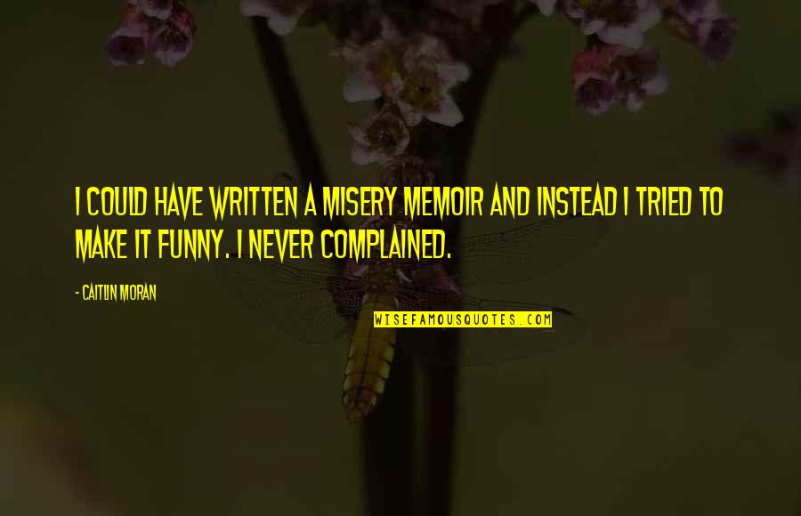 Complained Quotes By Caitlin Moran: I could have written a misery memoir and