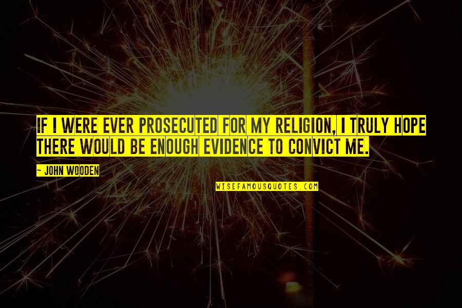 Complainee Quotes By John Wooden: If I were ever prosecuted for my religion,