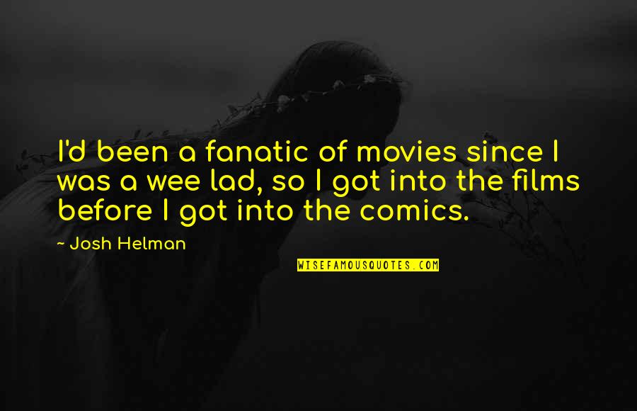 Complainers And Whiners Quotes By Josh Helman: I'd been a fanatic of movies since I Complainers And Whiners Quotes By Josh Helman: I'd been a fanatic of movies since I