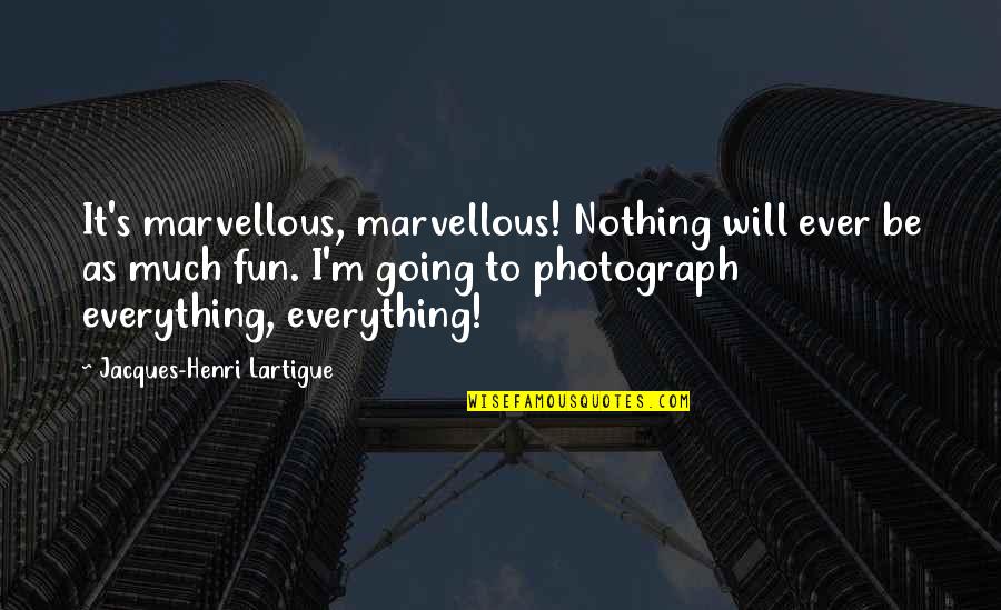 Complainin Quotes By Jacques-Henri Lartigue: It's marvellous, marvellous! Nothing will ever be as