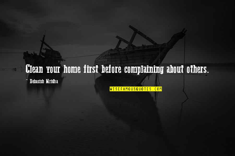 Complaining About Others Quotes By Debasish Mridha: Clean your home first before complaining about others.