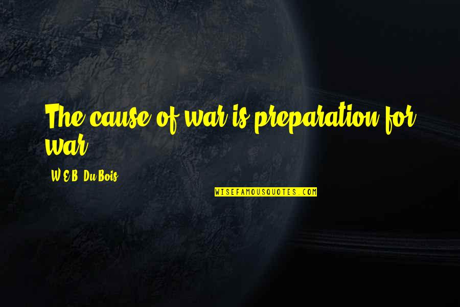 Complaining About Others Quotes By W.E.B. Du Bois: The cause of war is preparation for war.