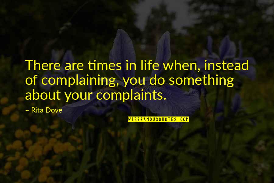 Complaining About Your Life Quotes By Rita Dove: There are times in life when, instead of