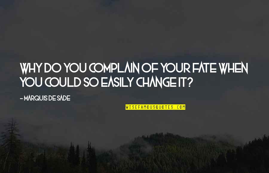 Complaining And Change Quotes By Marquis De Sade: Why do you complain of your fate when