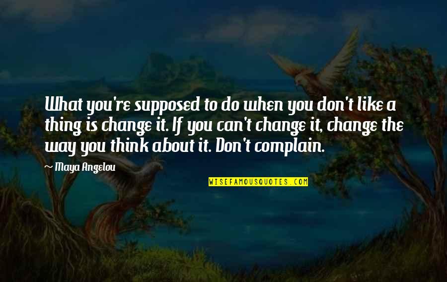 Complaining And Change Quotes By Maya Angelou: What you're supposed to do when you don't