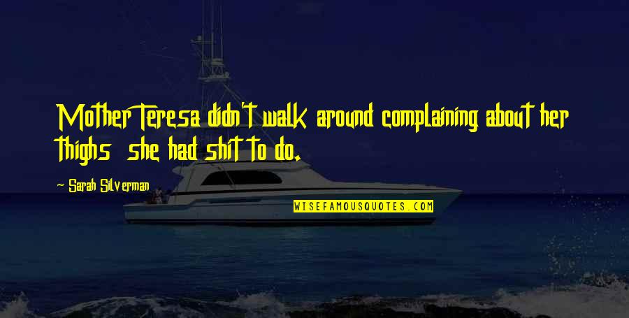 Complaining At Work Quotes By Sarah Silverman: Mother Teresa didn't walk around complaining about her