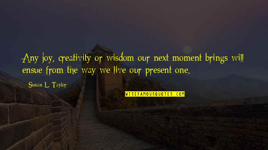 Complaining Coworkers Quotes By Susan L. Taylor: Any joy, creativity or wisdom our next moment