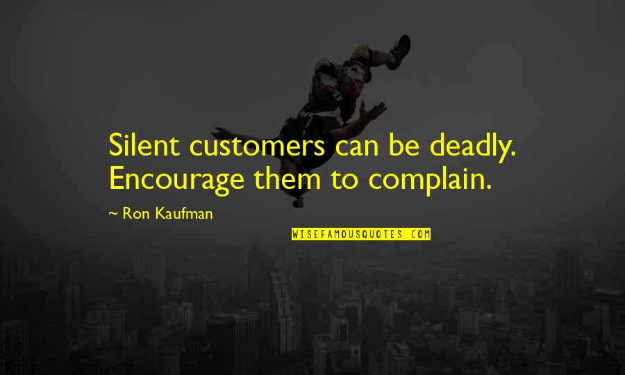 Complaining Customers Quotes By Ron Kaufman: Silent customers can be deadly. Encourage them to