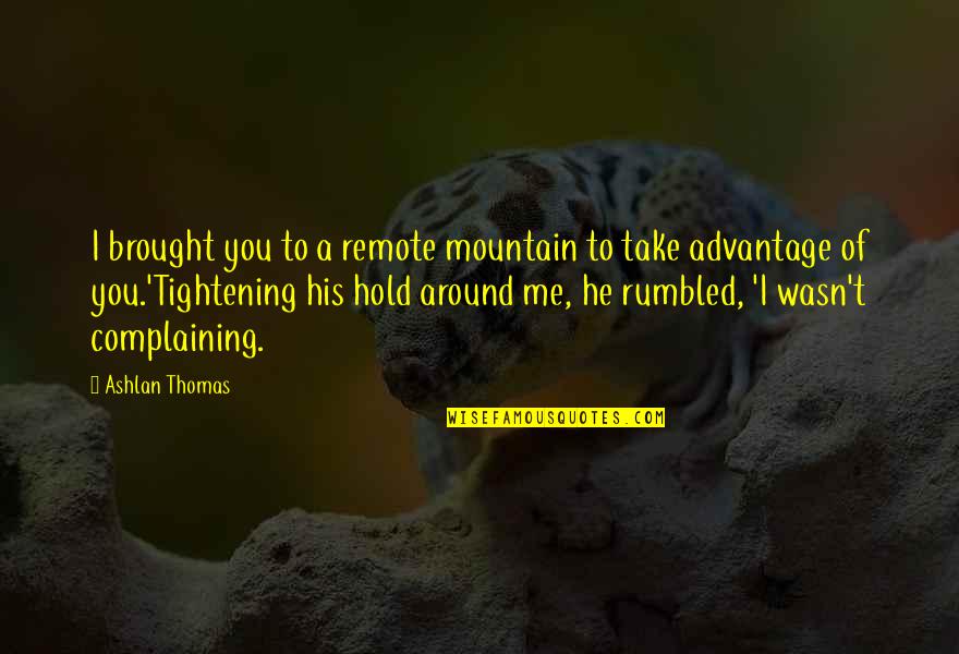 Complaining Too Much Quotes By Ashlan Thomas: I brought you to a remote mountain to Complaining Too Much Quotes By Ashlan Thomas: I brought you to a remote mountain to