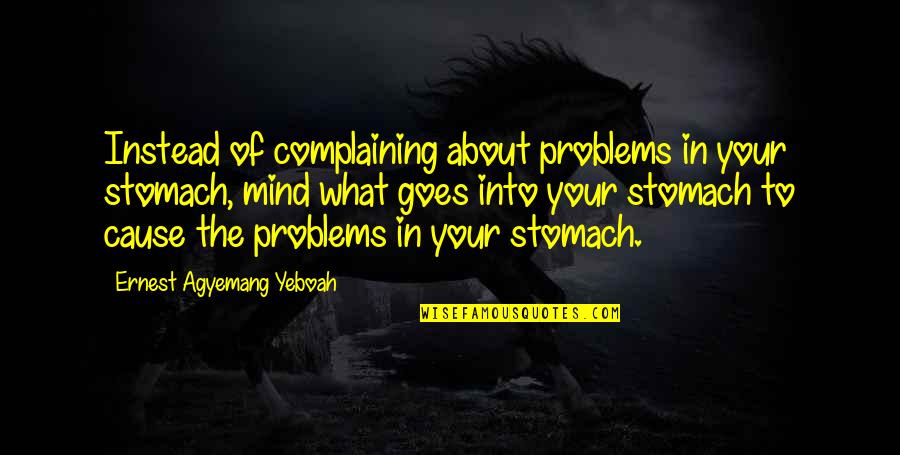 Complaining Too Much Quotes By Ernest Agyemang Yeboah: Instead of complaining about problems in your stomach,