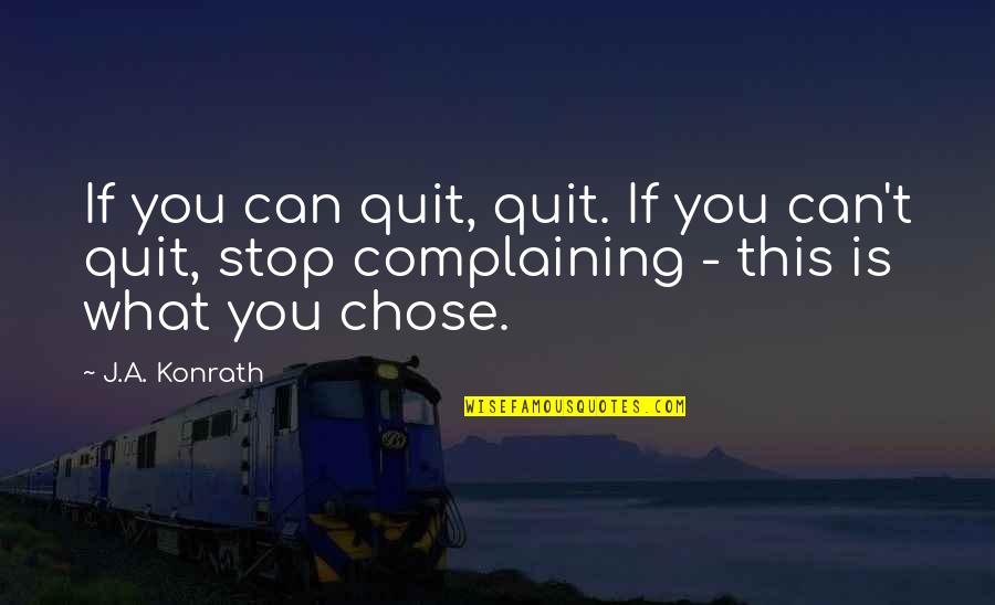 Complaining Too Much Quotes By J.A. Konrath: If you can quit, quit. If you can't