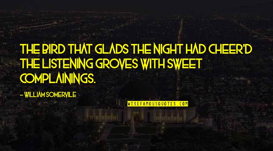 Complainings Quotes By William Somervile: The bird That glads the night had cheer'd