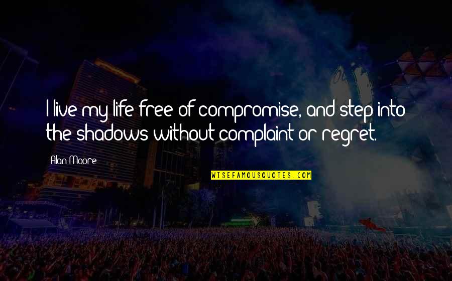 Complaint Quotes By Alan Moore: I live my life free of compromise, and