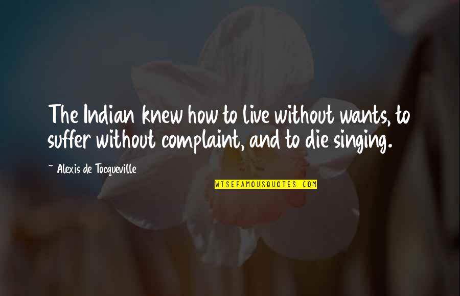Complaint Quotes By Alexis De Tocqueville: The Indian knew how to live without wants,