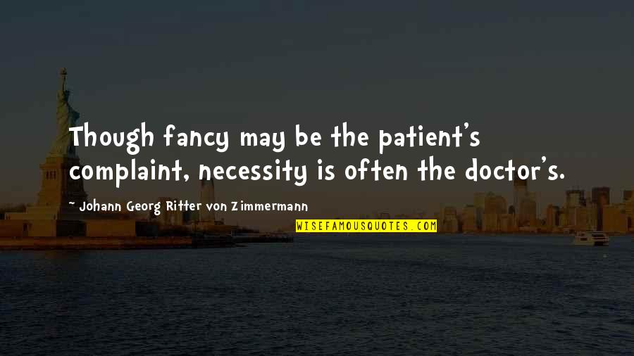 Complaint Quotes By Johann Georg Ritter Von Zimmermann: Though fancy may be the patient's complaint, necessity