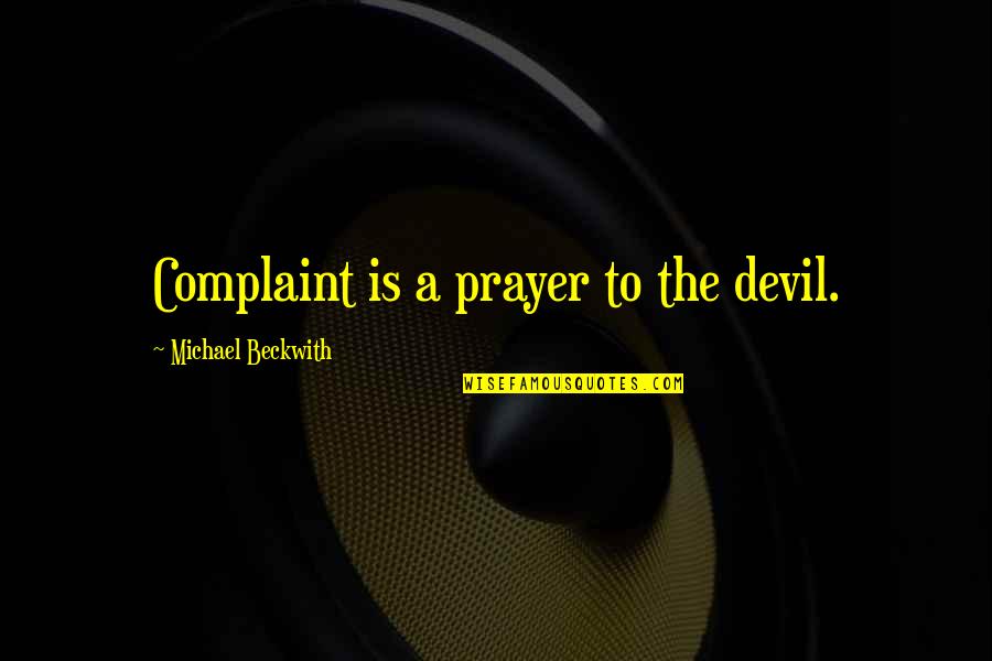 Complaint Quotes By Michael Beckwith: Complaint is a prayer to the devil.