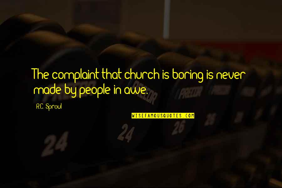 Complaint Quotes By R.C. Sproul: The complaint that church is boring is never