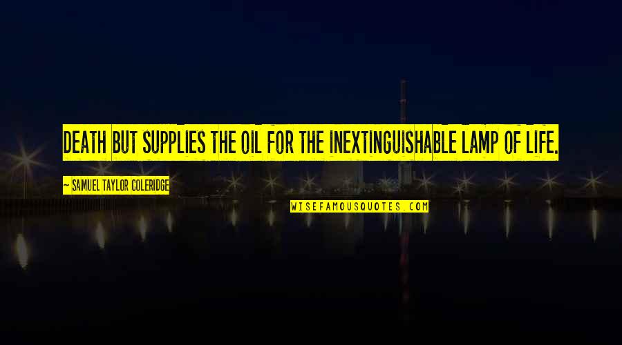 Complaisant Quotes By Samuel Taylor Coleridge: Death but supplies the oil for the inextinguishable Complaisant Quotes By Samuel Taylor Coleridge: Death but supplies the oil for the inextinguishable