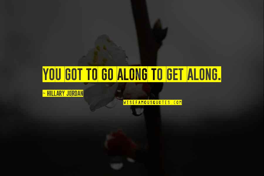 Complejidad De Los Seres Quotes By Hillary Jordan: You got to go along to get along. Complejidad De Los Seres Quotes By Hillary Jordan: You got to go along to get along.