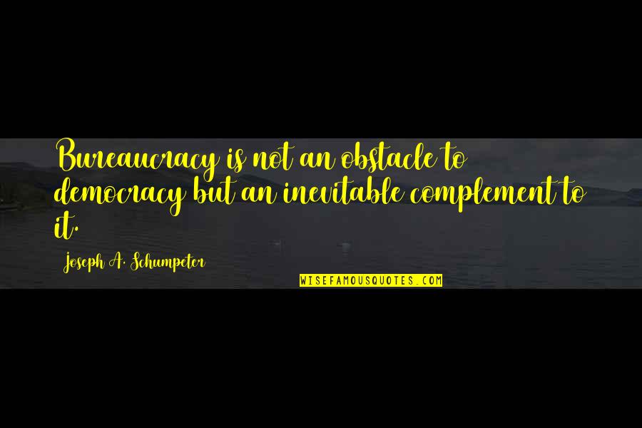 Complement Each Other Quotes By Joseph A. Schumpeter: Bureaucracy is not an obstacle to democracy but