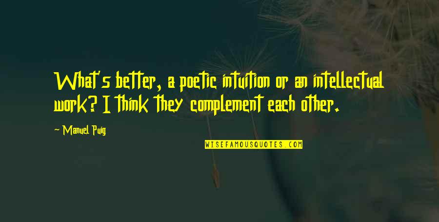 Complement Each Other Quotes By Manuel Puig: What's better, a poetic intuition or an intellectual