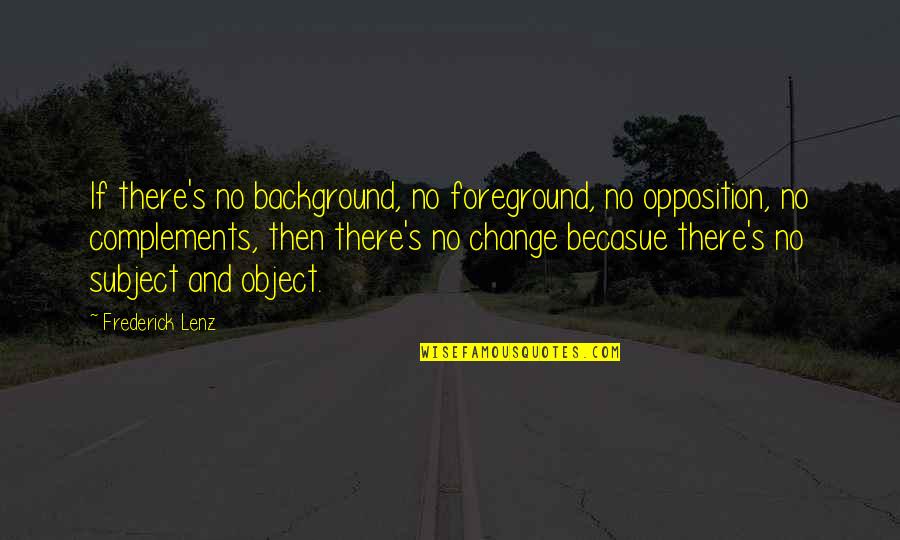 Complement Quotes By Frederick Lenz: If there's no background, no foreground, no opposition,