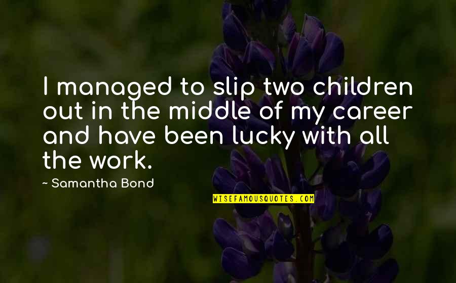 Complementary Therapy Quotes By Samantha Bond: I managed to slip two children out in