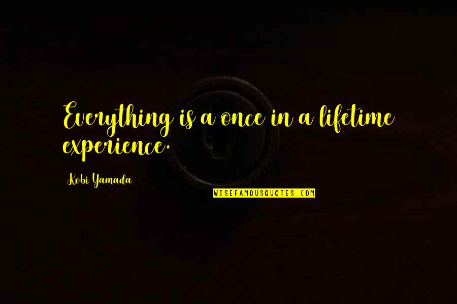 Complementations Quotes By Kobi Yamada: Everything is a once in a lifetime experience.
