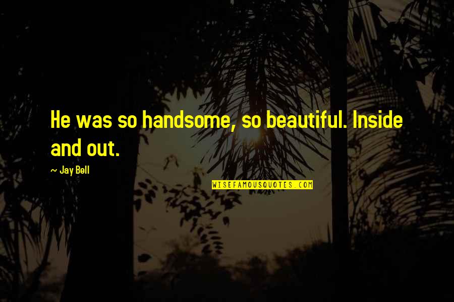 Complemented Quotes By Jay Bell: He was so handsome, so beautiful. Inside and
