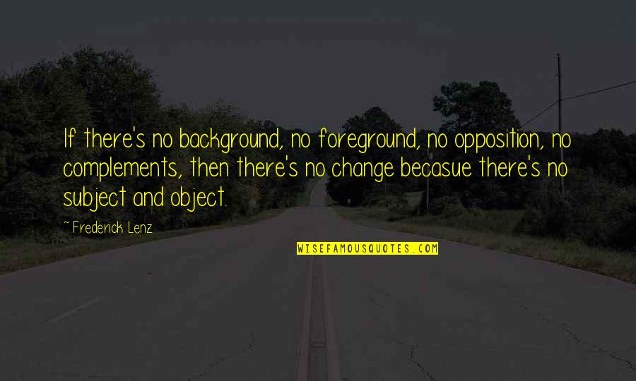 Complements Quotes By Frederick Lenz: If there's no background, no foreground, no opposition,