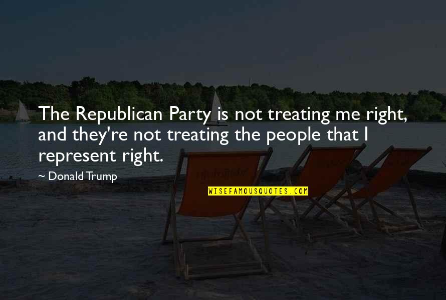Completable Quotes By Donald Trump: The Republican Party is not treating me right,