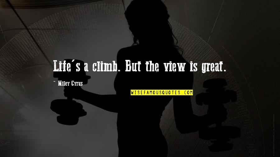 Completando En Quotes By Miley Cyrus: Life's a climb. But the view is great.