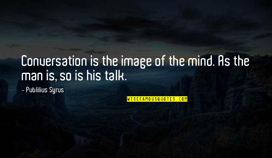 Complete Actor Quotes By Publilius Syrus: Conversation is the image of the mind. As