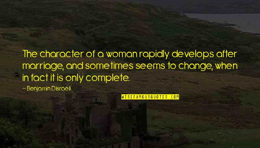 Complete Change Quotes By Benjamin Disraeli: The character of a woman rapidly develops after
