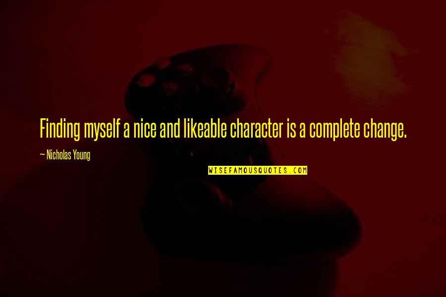 Complete Change Quotes By Nicholas Young: Finding myself a nice and likeable character is