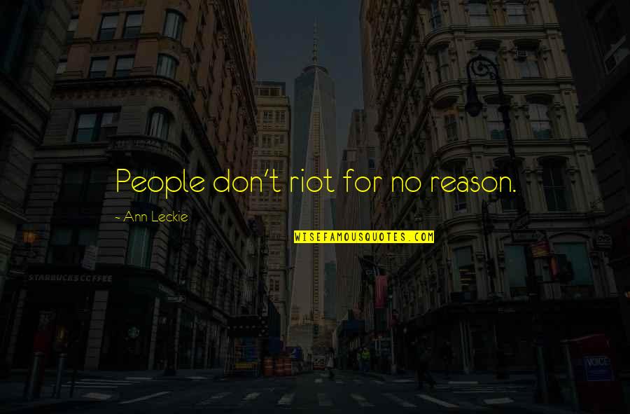 Complete Famous Quotes By Ann Leckie: People don't riot for no reason. Complete Famous Quotes By Ann Leckie: People don't riot for no reason.