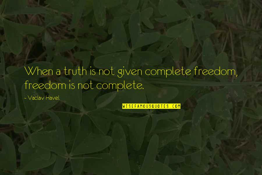 Complete Freedom Quotes By Vaclav Havel: When a truth is not given complete freedom,
