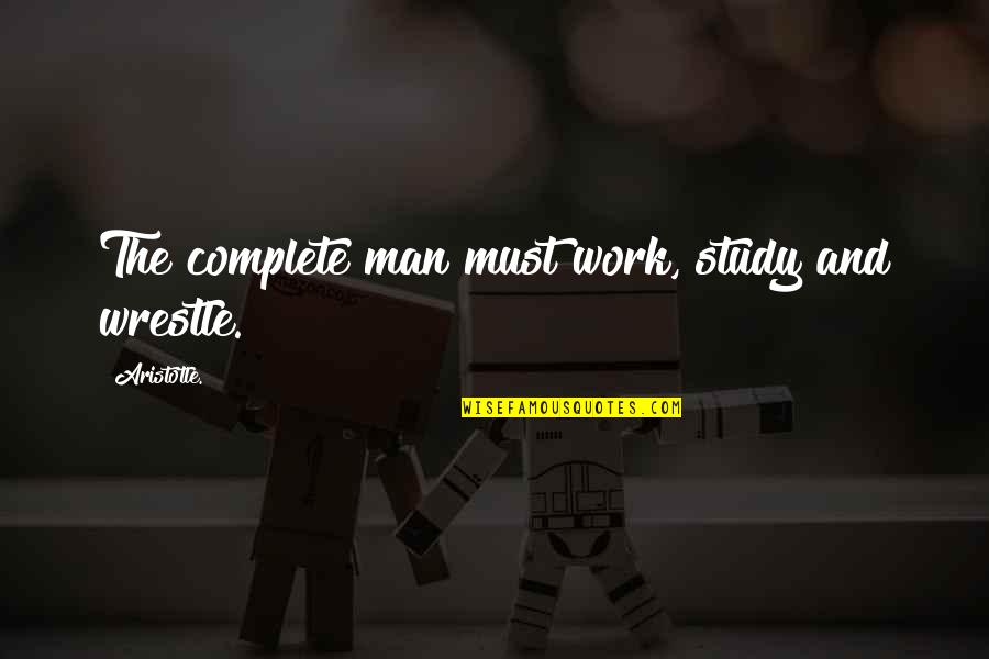 Complete Man Quotes By Aristotle.: The complete man must work, study and wrestle. Complete Man Quotes By Aristotle.: The complete man must work, study and wrestle.