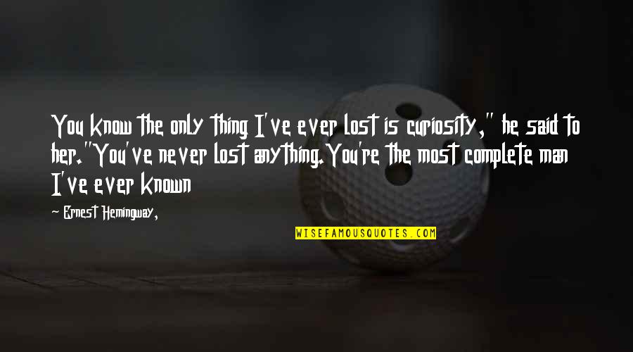 Complete Man Quotes By Ernest Hemingway,: You know the only thing I've ever lost Complete Man Quotes By Ernest Hemingway,: You know the only thing I've ever lost